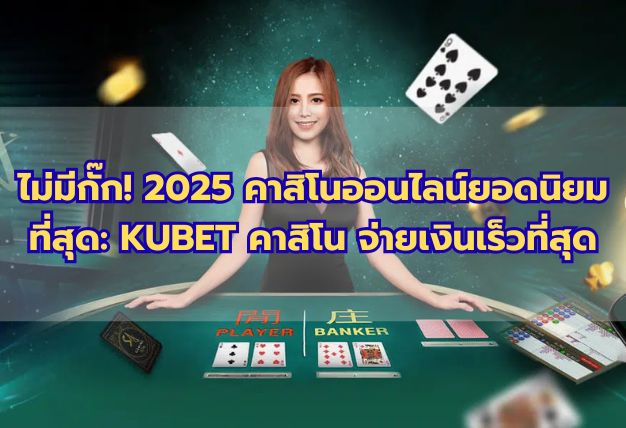 ไม่มีกั๊ก! 2025 คาสิโนออนไลน์ยอดนิยมที่สุด: KUBET คาสิโน จ่ายเงินเร็วที่สุด