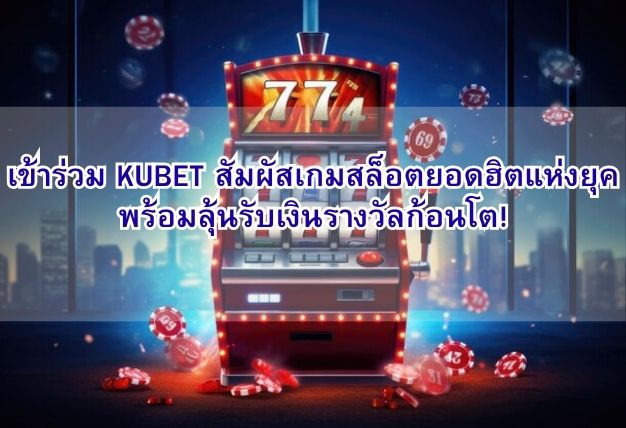 เข้าร่วม KUBET สัมผัสเกมสล็อตยอดฮิตแห่งยุค พร้อมลุ้นรับเงินรางวัลก้อนโต!