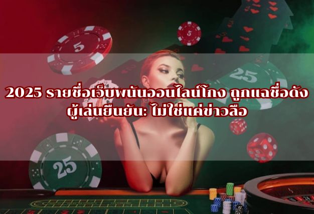 2025 รายชื่อเว็บพนันออนไลน์โกง ถูกแฉชื่อดัง ผู้เล่นยืนยัน: ไม่ใช่แค่ข่าวลือ