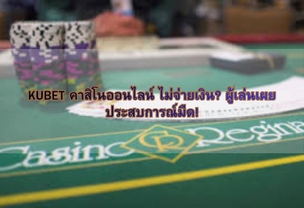 KUBET คาสิโนออนไลน์ ไม่จ่ายเงิน? ผู้เล่นเผยประสบการณ์มืด!