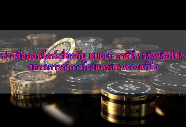 ข่าวลือออนไลน์เกี่ยวกับ KUBET คาสิโน จริงหรือไม่? สถานการณ์การโกงและแนวทางแก้ไข