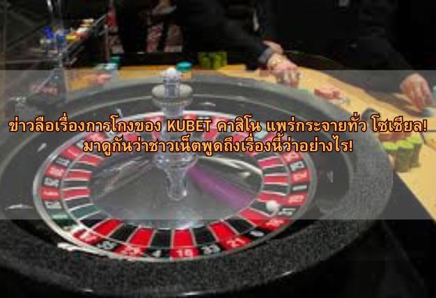 ข่าวลือเรื่องการโกงของ KUBET คาสิโน แพร่กระจายทั่ว โซเชียล! มาดูกันว่าชาวเน็ตพูดถึงเรื่องนี้ว่าอย่างไร!