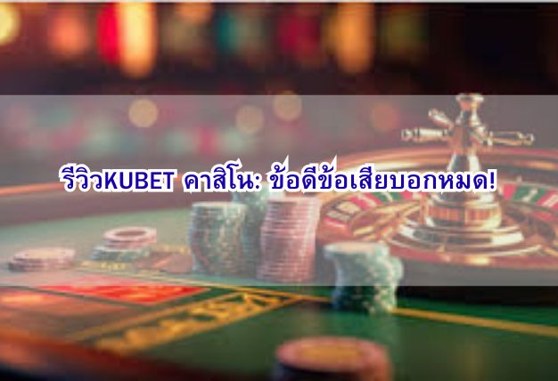 รีวิวKUBET คาสิโน: ข้อดีข้อเสียบอกหมด!