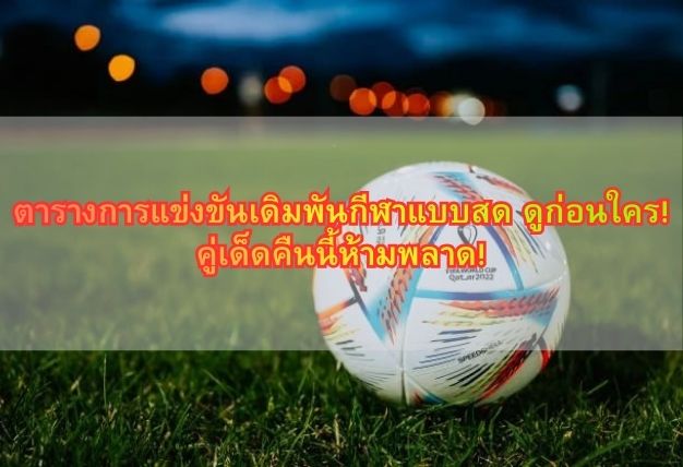 ตารางการแข่งขันเดิมพันกีฬาแบบสด ดูก่อนใคร! คู่เด็ดคืนนี้ห้ามพลาด!