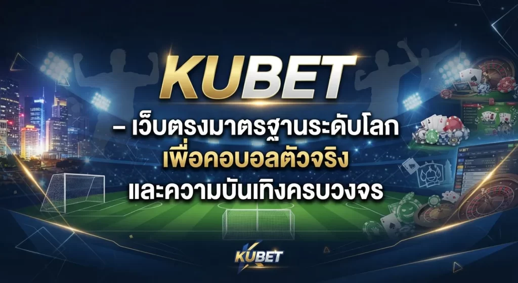 KUBET – เว็บตรงมาตรฐานระดับโลก เพื่อคอบอลตัวจริง และความบันเทิงครบวงจร